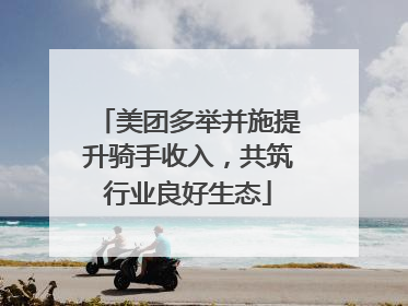 美团多举并施提升骑手收入，共筑行业良好生态