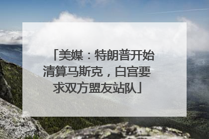 美媒：特朗普开始清算马斯克，白宫要求双方盟友站队