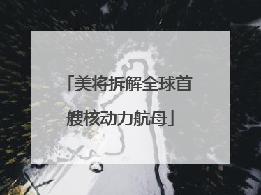 美将拆解全球首艘核动力航母