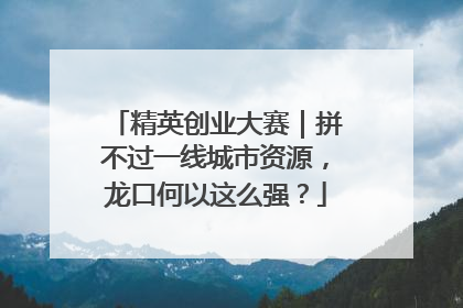 精英创业大赛｜拼不过一线城市资源，龙口何以这么强？