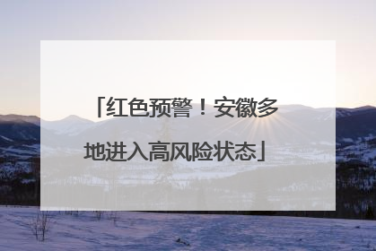 红色预警！安徽多地进入高风险状态