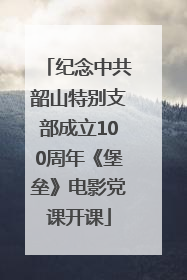 纪念中共韶山特别支部成立100周年《堡垒》电影党课开课