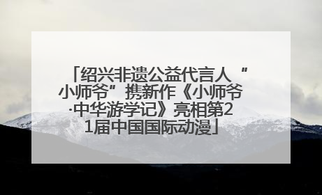 绍兴非遗公益代言人“小师爷”携新作《小师爷·中华游学记》亮相第21届中国国际动漫