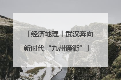 经济地理丨武汉奔向新时代“九州通衢”
