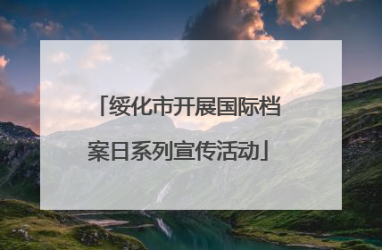 绥化市开展国际档案日系列宣传活动