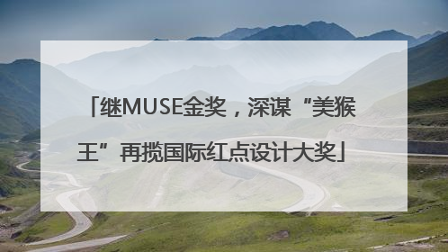 继MUSE金奖，深谋“美猴王”再揽国际红点设计大奖