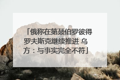 俄称在第聂伯罗彼得罗夫斯克继续推进 乌方：与事实完全不符