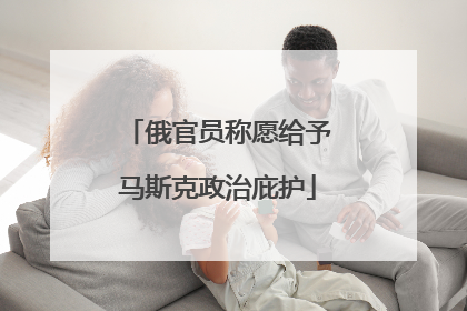 俄官员称愿给予马斯克政治庇护