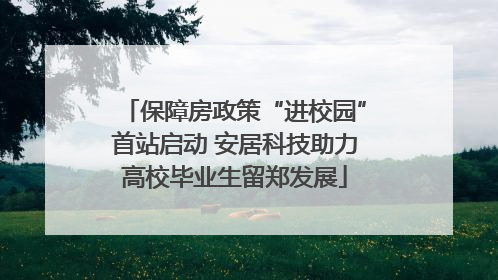 保障房政策“进校园”首站启动 安居科技助力高校毕业生留郑发展