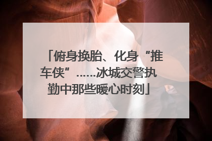 俯身换胎、化身“推车侠”……冰城交警执勤中那些暖心时刻