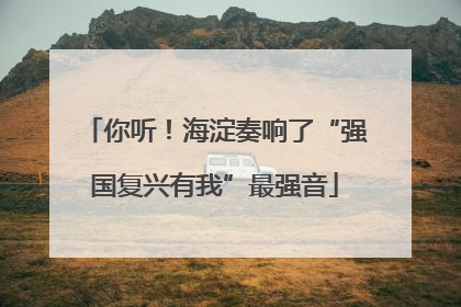 你听！海淀奏响了“强国复兴有我”最强音