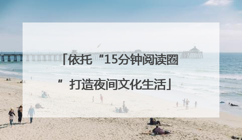 依托“15分钟阅读圈”打造夜间文化生活