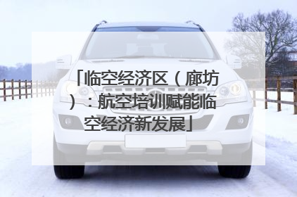 临空经济区（廊坊）：航空培训赋能临空经济新发展