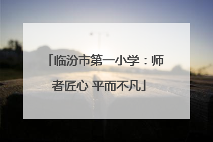 临汾市第一小学：师者匠心 平而不凡
