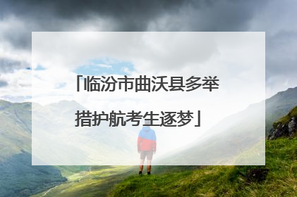 临汾市曲沃县多举措护航考生逐梦