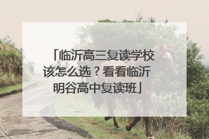 临沂高三复读学校该怎么选？看看临沂明谷高中复读班