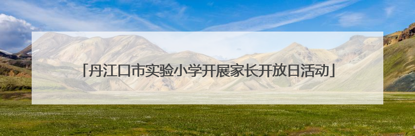 丹江口市实验小学开展家长开放日活动