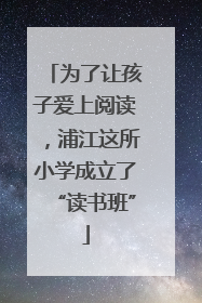 为了让孩子爱上阅读，浦江这所小学成立了“读书班”