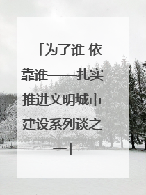 为了谁 依靠谁——扎实推进文明城市建设系列谈之一