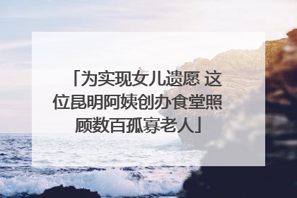 为实现女儿遗愿 这位昆明阿姨创办食堂照顾数百孤寡老人