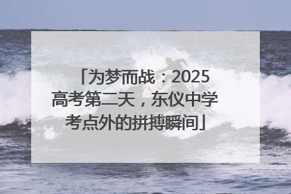 为梦而战：2025高考第二天，东仪中学考点外的拼搏瞬间