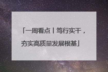 一周看点丨笃行实干，夯实高质量发展根基