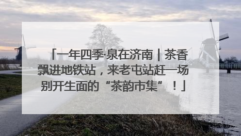 一年四季·泉在济南｜茶香飘进地铁站，来老屯站赶一场别开生面的“茶韵市集”！