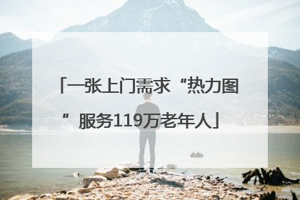 一张上门需求“热力图”服务119万老年人