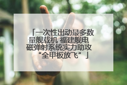一次性出动最多数量舰载机 福建舰电磁弹射系统实力助攻“全甲板放飞”