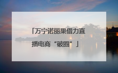 万宁诺丽果借力直播电商“破圈”