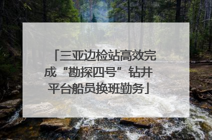 三亚边检站高效完成“勘探四号”钻井平台船员换班勤务