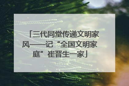 三代同堂传递文明家风——记“全国文明家庭”崔晋生一家