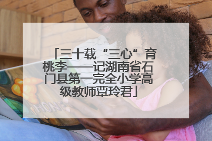 三十载“三心”育桃李——记湖南省石门县第一完全小学高级教师覃玲君