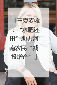 三夏麦收：“水肥还田”助力河南农民“减投增产”