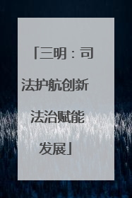 三明：司法护航创新 法治赋能发展