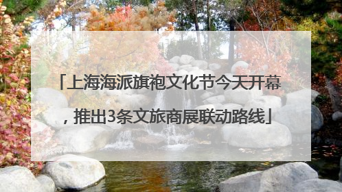 上海海派旗袍文化节今天开幕，推出3条文旅商展联动路线