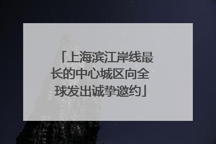 上海滨江岸线最长的中心城区向全球发出诚挚邀约