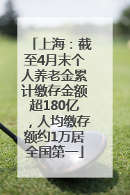 上海：截至4月末个人养老金累计缴存金额超180亿，人均缴存额约1万居全国第一