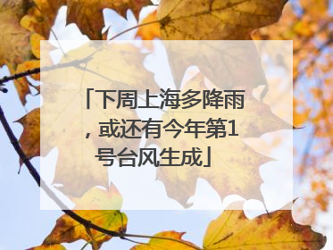 下周上海多降雨，或还有今年第1号台风生成