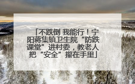 不跌倒 我能行！宁阳蒋集镇卫生院“防跌课堂”进村委，教老人把“安全”攥在手里