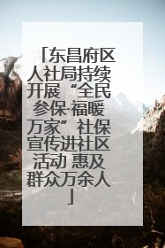 东昌府区人社局持续开展“全民参保·福暖万家”社保宣传进社区活动 惠及群众万余人