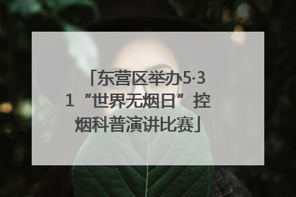 东营区举办5·31“世界无烟日”控烟科普演讲比赛