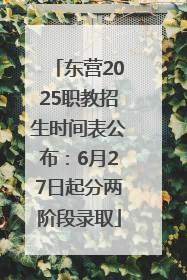 东营2025职教招生时间表公布：6月27日起分两阶段录取