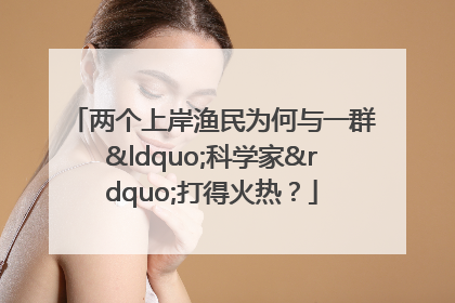 两个上岸渔民为何与一群“科学家”打得火热？