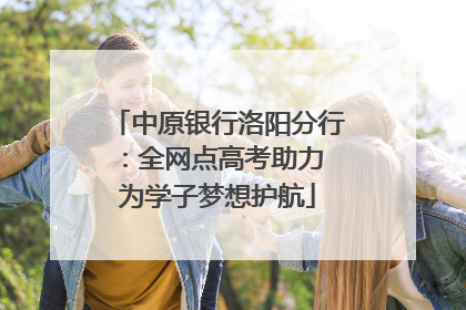 中原银行洛阳分行：全网点高考助力 为学子梦想护航