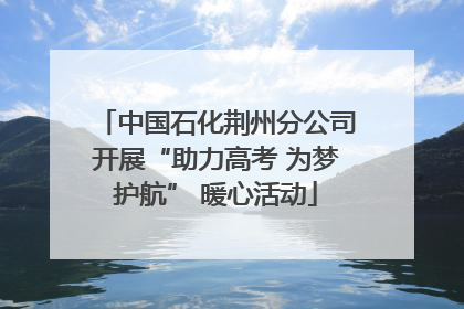 中国石化荆州分公司开展“助力高考 为梦护航” 暖心活动