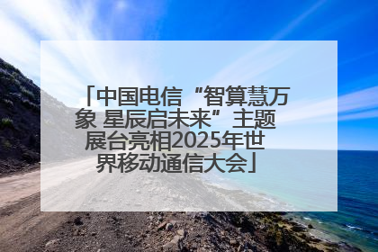 中国电信“智算慧万象 星辰启未来”主题展台亮相2025年世界移动通信大会