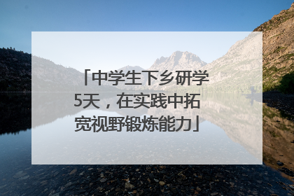 中学生下乡研学5天，在实践中拓宽视野锻炼能力