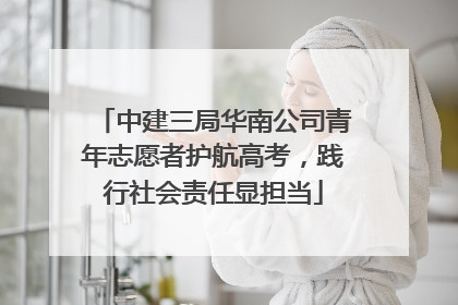 中建三局华南公司青年志愿者护航高考，践行社会责任显担当