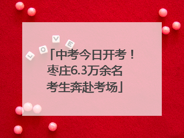 中考今日开考！枣庄6.3万余名考生奔赴考场